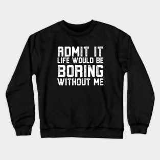 Admit It Life Would Be Boring Without Me Crewneck Sweatshirt